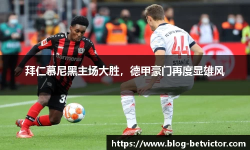 拜仁慕尼黑主场大胜，德甲豪门再度显雄风