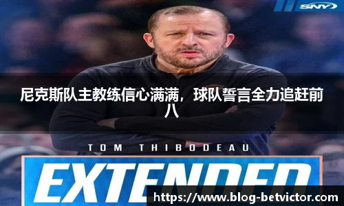 尼克斯队主教练信心满满，球队誓言全力追赶前八