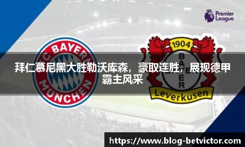 拜仁慕尼黑大胜勒沃库森，豪取连胜，展现德甲霸主风采