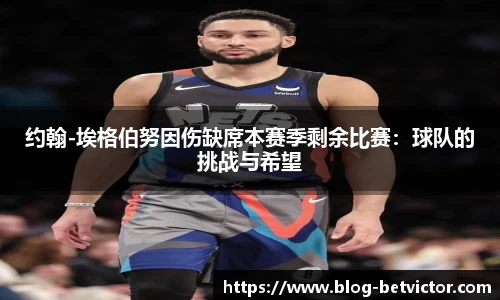 约翰-埃格伯努因伤缺席本赛季剩余比赛：球队的挑战与希望