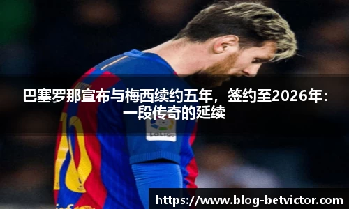 巴塞罗那宣布与梅西续约五年，签约至2026年：一段传奇的延续