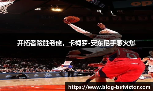 开拓者险胜老鹰，卡梅罗-安东尼手感火爆