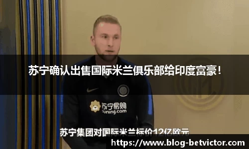 苏宁确认出售国际米兰俱乐部给印度富豪！