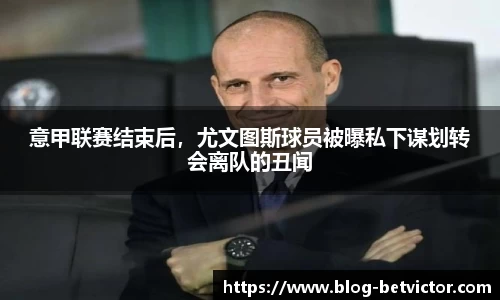 意甲联赛结束后，尤文图斯球员被曝私下谋划转会离队的丑闻