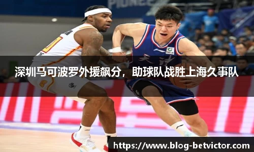 深圳马可波罗外援飙分，助球队战胜上海久事队