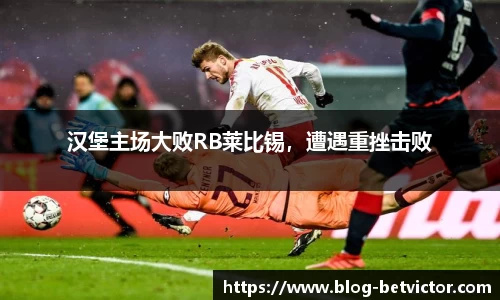 汉堡主场大败RB莱比锡，遭遇重挫击败