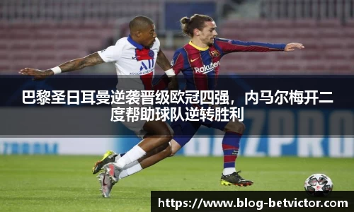 巴黎圣日耳曼逆袭晋级欧冠四强，内马尔梅开二度帮助球队逆转胜利