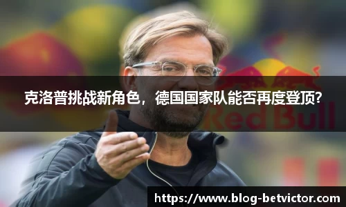 克洛普挑战新角色，德国国家队能否再度登顶？