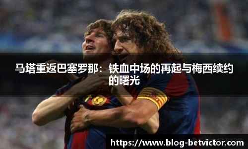马塔重返巴塞罗那：铁血中场的再起与梅西续约的曙光