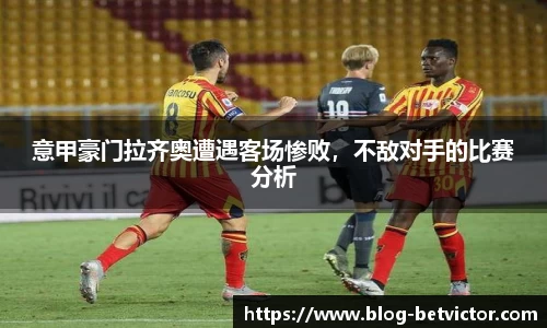意甲豪门拉齐奥遭遇客场惨败，不敌对手的比赛分析