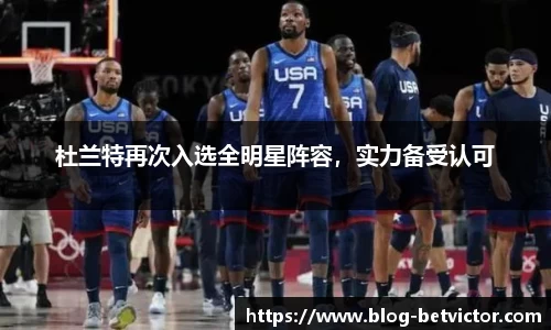 杜兰特再次入选全明星阵容，实力备受认可