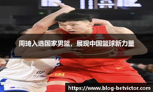 周琦入选国家男篮，展现中国篮球新力量