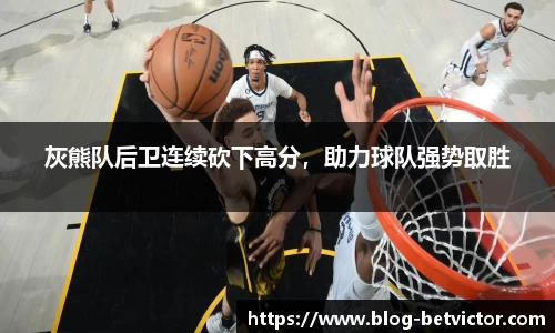 灰熊队后卫连续砍下高分，助力球队强势取胜