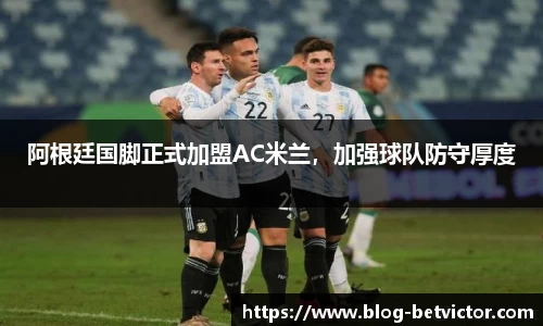 阿根廷国脚正式加盟AC米兰，加强球队防守厚度