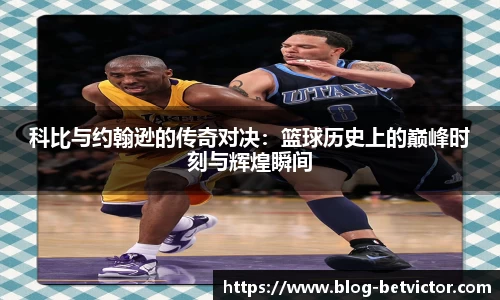 科比与约翰逊的传奇对决：篮球历史上的巅峰时刻与辉煌瞬间