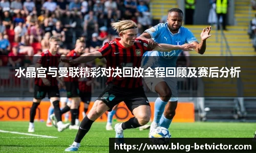 水晶宫与曼联精彩对决回放全程回顾及赛后分析