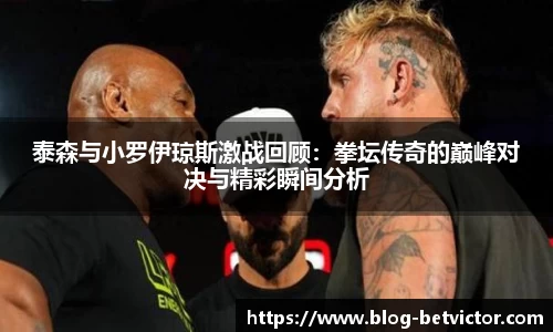 泰森与小罗伊琼斯激战回顾：拳坛传奇的巅峰对决与精彩瞬间分析