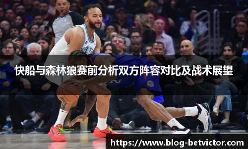 快船与森林狼赛前分析双方阵容对比及战术展望