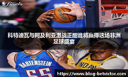 科特迪瓦与阿及利亚激战正酣谁将赢得这场非洲足球盛宴