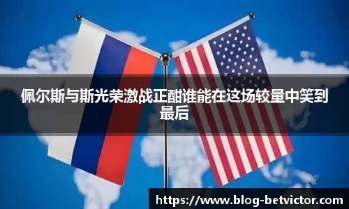 佩尔斯与斯光荣激战正酣谁能在这场较量中笑到最后