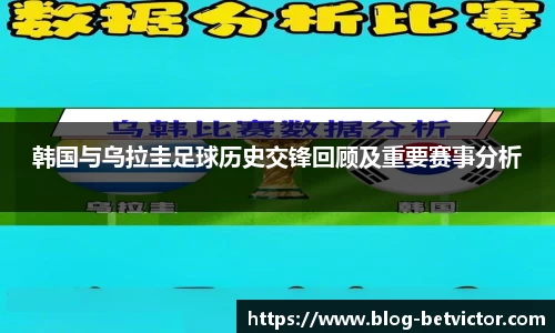 韩国与乌拉圭足球历史交锋回顾及重要赛事分析