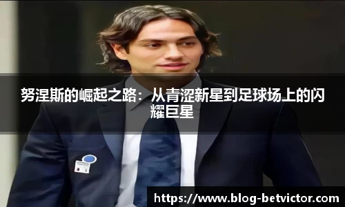 努涅斯的崛起之路：从青涩新星到足球场上的闪耀巨星