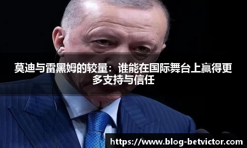 莫迪与雷黑姆的较量：谁能在国际舞台上赢得更多支持与信任
