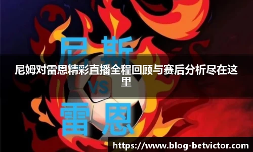 尼姆对雷恩精彩直播全程回顾与赛后分析尽在这里