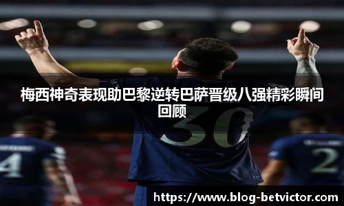 梅西神奇表现助巴黎逆转巴萨晋级八强精彩瞬间回顾