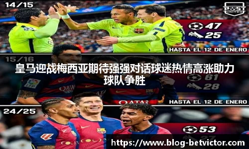 皇马迎战梅西亚期待强强对话球迷热情高涨助力球队争胜