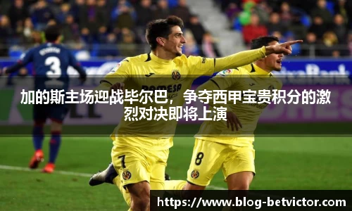 加的斯主场迎战毕尔巴，争夺西甲宝贵积分的激烈对决即将上演