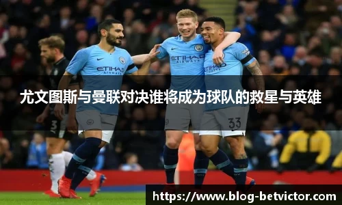 尤文图斯与曼联对决谁将成为球队的救星与英雄