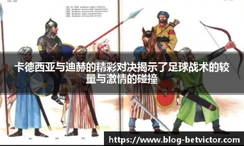 卡德西亚与迪赫的精彩对决揭示了足球战术的较量与激情的碰撞