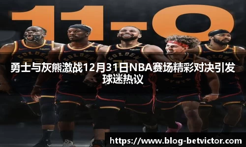勇士与灰熊激战12月31日NBA赛场精彩对决引发球迷热议
