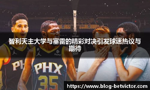 智利天主大学与塞雷的精彩对决引发球迷热议与期待