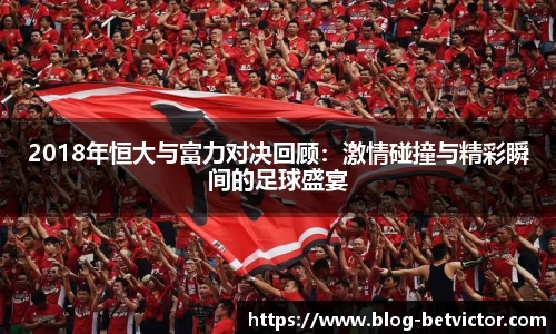 2018年恒大与富力对决回顾：激情碰撞与精彩瞬间的足球盛宴