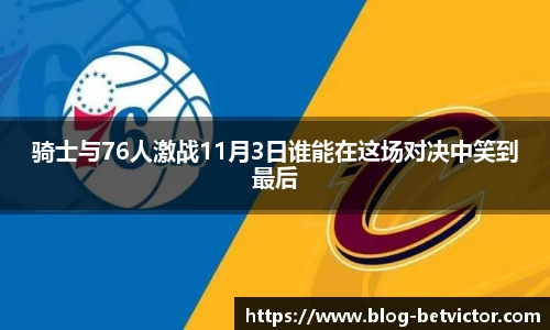 骑士与76人激战11月3日谁能在这场对决中笑到最后
