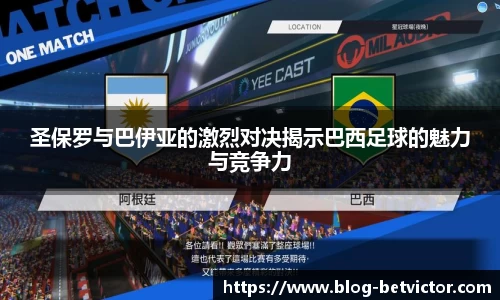 圣保罗与巴伊亚的激烈对决揭示巴西足球的魅力与竞争力