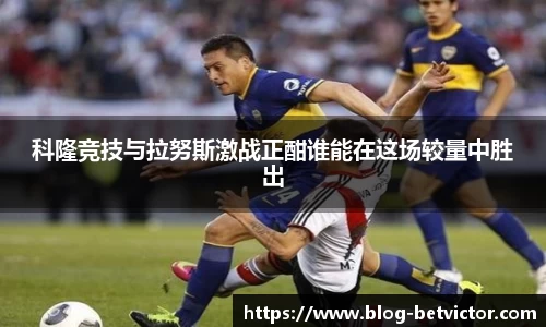 科隆竞技与拉努斯激战正酣谁能在这场较量中胜出