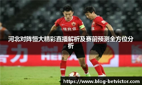 河北对阵恒大精彩直播解析及赛前预测全方位分析