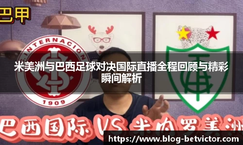 米美洲与巴西足球对决国际直播全程回顾与精彩瞬间解析