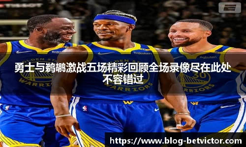 勇士与鹈鹕激战五场精彩回顾全场录像尽在此处不容错过