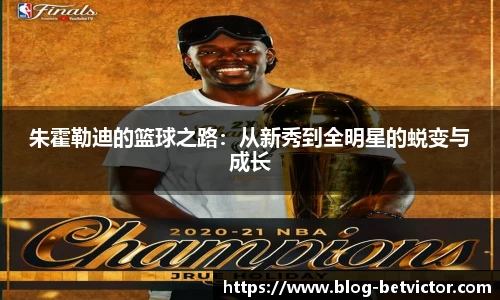 朱霍勒迪的篮球之路：从新秀到全明星的蜕变与成长