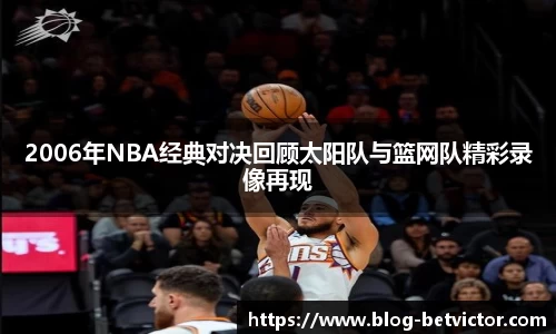2006年NBA经典对决回顾太阳队与篮网队精彩录像再现
