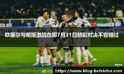 欧塞尔与朗斯激战在即7月31日精彩对决不容错过