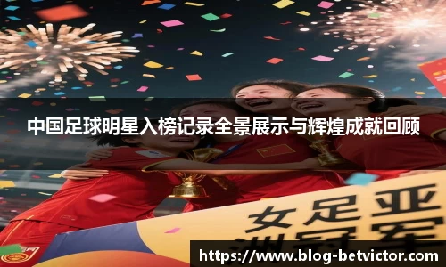 中国足球明星入榜记录全景展示与辉煌成就回顾