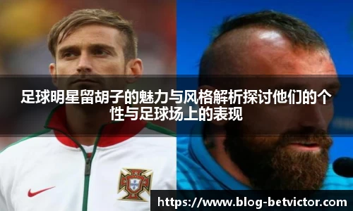 足球明星留胡子的魅力与风格解析探讨他们的个性与足球场上的表现