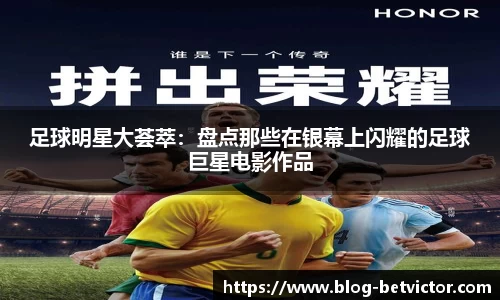 足球明星大荟萃：盘点那些在银幕上闪耀的足球巨星电影作品